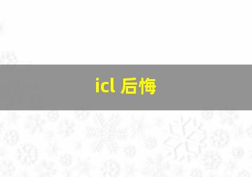 icl 后悔